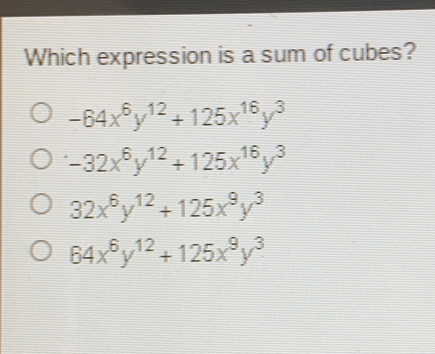 Which expression is a sum of cubes? -64x6y12+125x16y3 -32x6y12+125x16y3 32x6y12+125x9y3 64x6y12+125x9y3